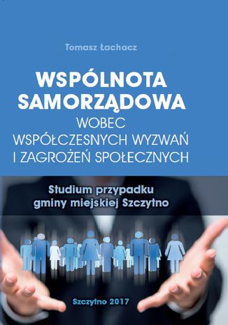 Wspólnota samorządowa wobec współczesnych wyzwań i zagrożeń społecznych. Studium przypadku gminy miejskiej Szczytno Tomasz Łachacz - okladka książki