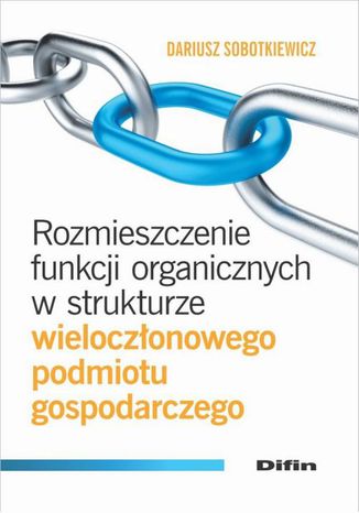 Rozmieszczenie funkcji organicznych w strukturze wieloczłonowego podmiotu gospodarczego Dariusz Sobotkiewicz - okladka książki