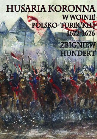 Husaria Koronna w wojnie polsko-tureckiej 1672-1676 Zbigniew Hundert - okladka książki