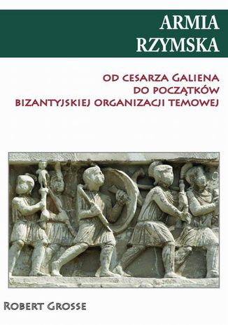 Armia rzymska od cesarza Galiena do początku bizantyjskiej organizacji temowej Robert Grosse - okladka książki