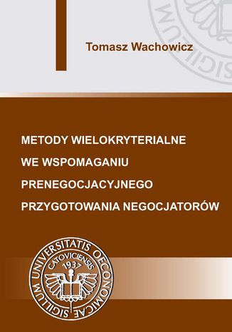 Metody wielokryterialne we wspomaganiu prenegocjacyjnego przygotowania negocjatorów Tomasz Wachowicz - okladka książki