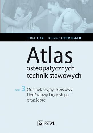 Atlas osteopatycznych technik stawowych. Tom 3. Odcinek szyjny, piersiowy i lędźwiowy kręgosłupa oraz żebra Serge Tixa, Bernard Ebernegger - okladka książki