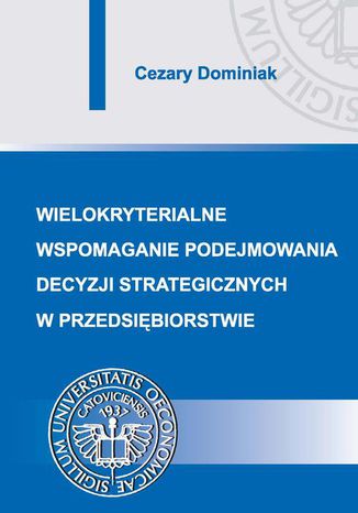 Wielokryterialne wspomaganie podejmowania decyzji strategicznych w przedsiębiorstwie Cezary Dominiak - okladka książki