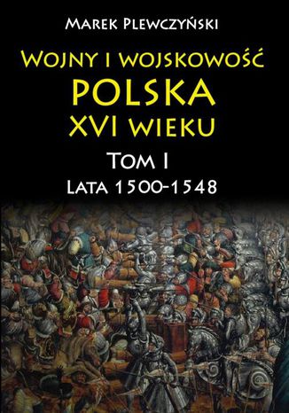 Wojny i wojskowość polska w XVI wieku. Tom I. Lata 15001548 Marek Plewczyński - okladka książki