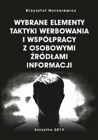 Wybrane elementy taktyki werbowania i współpracy z osobowymi źródłami informacji Krzysztof Horosiewicz - okladka książki