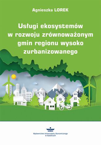 Usługi ekosystemów w rozwoju zrównoważonym gmin regionu wysoko zurbanizowanego Agnieszka Lorek - okladka książki