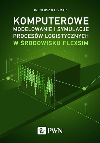 Komputerowe modelowanie i symulacje procesów logistycznych w środowisku FlexSim Ireneusz Kaczmar - okladka książki