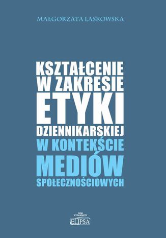 Kształcenie w zakresie etyki dziennikarskiej w kontekście mediów społecznościowych Małgorzata Laskowska - okladka książki