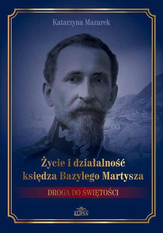 Życie i działalność księdza Bazylego Martysza Katarzyna Mazurek - okladka książki