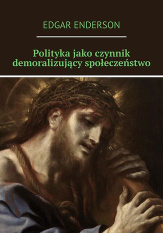 Polityka jako czynnik demoralizujący społeczeństwo Edgar Enderson - okladka książki