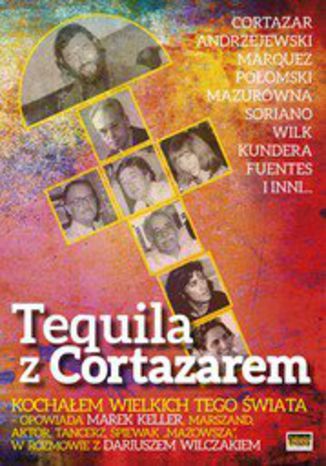 Tequila z Cortazarem Dariusz Wilczak, Marek Keller, Juan Soriano - okladka książki