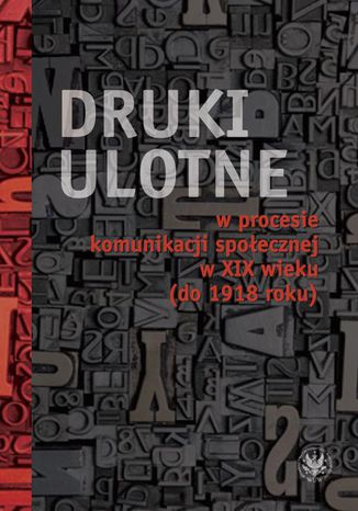 Druki ulotne w procesie komunikacji społecznej w XIX wieku (do 1918 roku) Małgorzata Karpińska - okladka książki