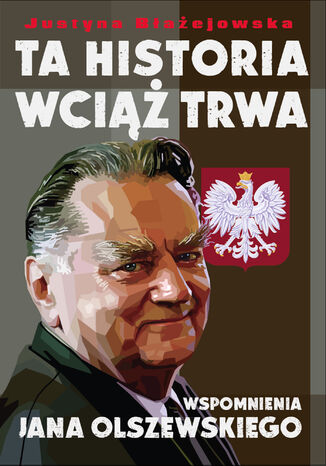 Ta historia wciąż trwa. Wspomnienia Jana Olszewskiego Justyna Błażejowska - okladka książki