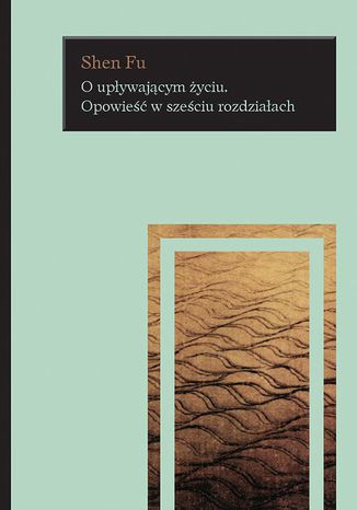 O upływającym życiu. Opowieść w sześciu rozdziałach Shen Fu - okladka książki