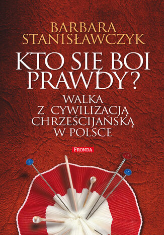 Kto się boi prawdy?. Walka z cywilizacją chrześcijańską w Polsce Barbara Stanisławczyk - okladka książki