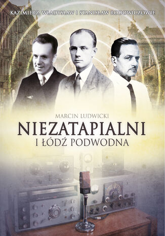 Niezatapialni i Łódź Podwodna. Kazimierz, Władysław i Stanisław Rodowiczowie Marcin Ludwicki - okladka książki