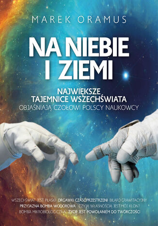 Na niebie i ziemi. Największe tajemnice Wszechświata objaśniają czołowi polscy naukowcy Marek Oramus - okladka książki