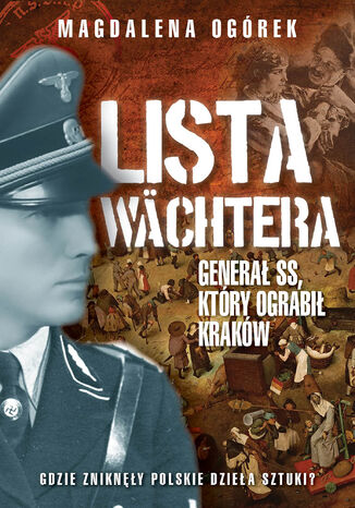Lista Wachtera. Generał SS, który ograbił Kraków Magdalena Ogórek - okladka książki