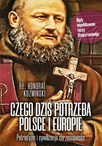 Czego dziś potrzeba Polsce i Europie. Patriotyzm i cywilizacja chrześcijańska Bł. Honorat Koźmiński - okladka książki