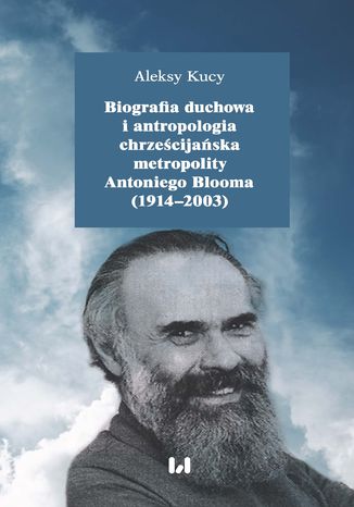 Biografia duchowa i antropologia chrześcijańska metropolity Antoniego Blooma (1914-2003). Wydanie drugie poprawione i uzupełnione Aleksy Kucy - okladka książki