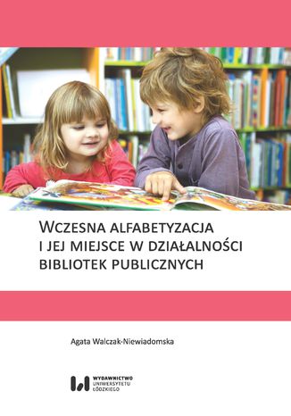 Wczesna alfabetyzacja i jej miejsce w działalności bibliotek publicznych Agata Walczak-Niewiadomska - okladka książki