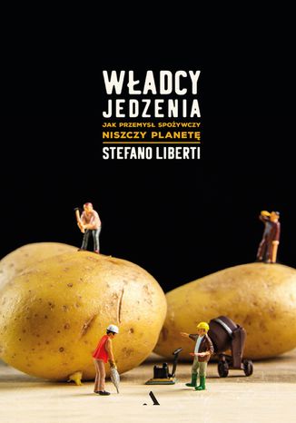 Władcy jedzenia. Jak przemysł spożywczy niszczy planetę Stefano Liberti - okladka książki