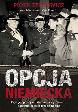 Opcja niemiecka. Czyli jak polscy antykomuniści próbowali porozumieć się z Trzecią Rzeszą Piotr Zychowicz - okladka książki