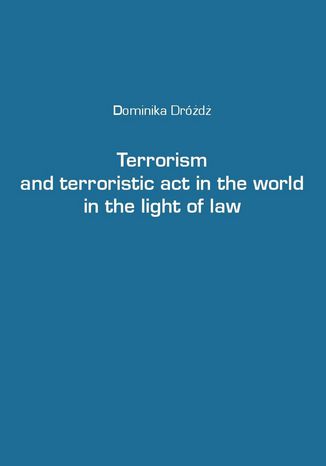 Terrorism and terroristic act in the world in the light of law dr Dominika Dróżdż - okladka książki