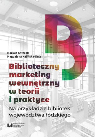 Biblioteczny marketing wewnętrzny w teorii i praktyce na przykładzie bibliotek województwa łódzkiego Mariola Antczak, Magdalena Kalińska-Kula - okladka książki