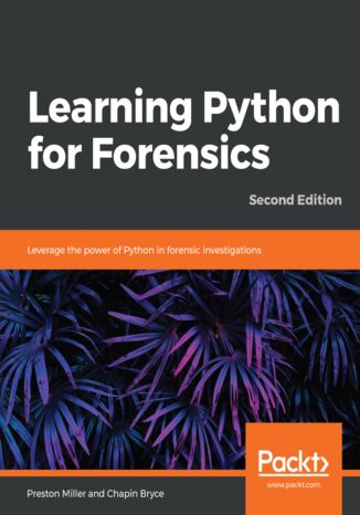 Learning Python for Forensics. Leverage the power of Python in forensic investigations - Second Edition Preston Miller, Chapin Bryce - okladka książki