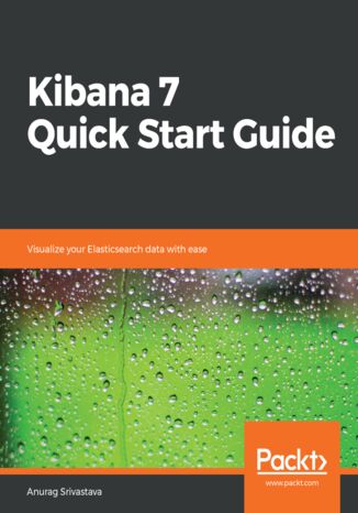 Kibana 7 Quick Start Guide. Visualize your Elasticsearch data with ease Anurag Srivastava - okladka książki