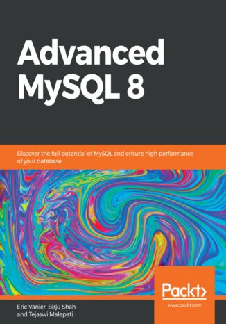 Advanced MySQL 8. Discover the full potential of MySQL and ensure high performance of your database Eric Vanier, Birju Shah, Tejaswi Malepati - okladka książki