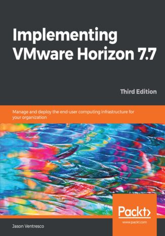 Implementing VMware Horizon 7.7. Manage and deploy the end-user computing infrastructure for your organization - Third Edition Jason Ventresco - okladka książki