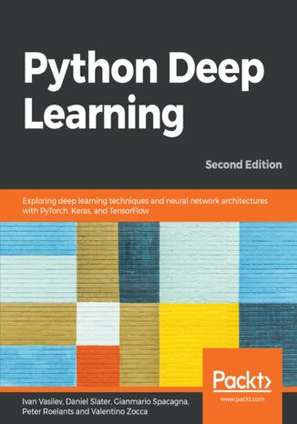 Python Deep Learning. Exploring deep learning techniques and neural network architectures with PyTorch, Keras, and TensorFlow - Second Edition Ivan Vasilev, Daniel Slater, Gianmario Spacagna, Peter Roelants, Valentino Zocca - okladka książki