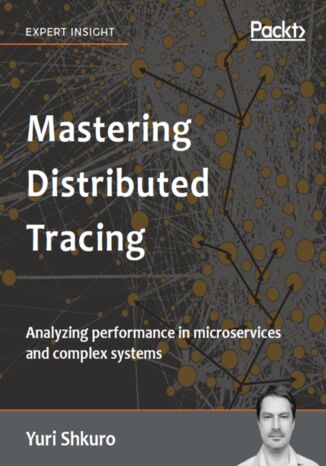 Mastering Distributed Tracing. Analyzing performance in microservices and complex systems Yuri Shkuro - okladka książki