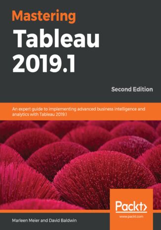 Mastering Tableau 2019.1. An expert guide to implementing advanced business intelligence and analytics with Tableau 2019.1 - Second Edition Marleen Meier, David Baldwin - okladka książki