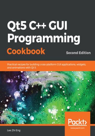 Qt5 C++ GUI Programming Cookbook. Practical recipes for building cross-platform GUI applications, widgets, and animations with Qt 5 - Second Edition Lee Zhi Eng - okladka książki