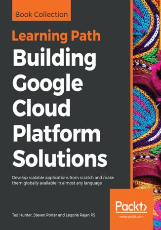 Building Google Cloud Platform Solutions. Develop scalable applications from scratch and make them globally available in almost any language Ted Hunter, Steven Porter, Legorie Rajan PS - okladka książki