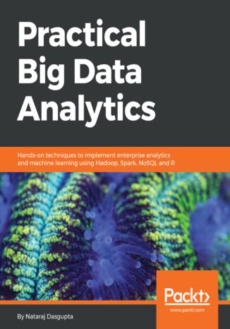 Practical Big Data Analytics. Hands-on techniques to implement enterprise analytics and machine learning using Hadoop, Spark, NoSQL and R Nataraj Dasgupta - okladka książki