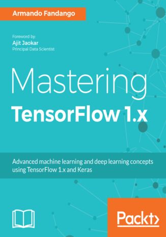 Mastering TensorFlow 1.x. Advanced machine learning and deep learning concepts using TensorFlow 1.x and Keras Armando Fandango - okladka książki