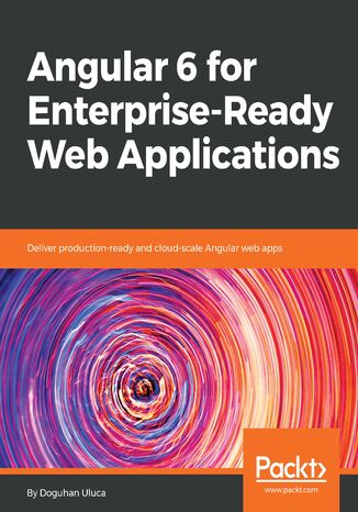 Angular 6 for Enterprise-Ready Web Applications. Deliver production-ready and cloud-scale Angular web apps Doguhan Uluca - okladka książki