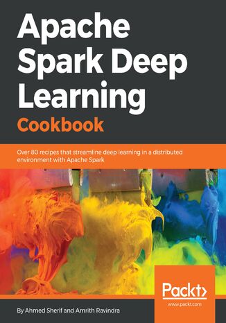Apache Spark Deep Learning Cookbook. Over 80 best practice recipes for the distributed training and deployment of neural networks using Keras and TensorFlow Ahmed Sherif, Amrith Ravindra - okladka książki