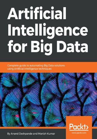 Artificial Intelligence for Big Data. Complete guide to automating Big Data solutions using Artificial Intelligence techniques Anand Deshpande, Manish Kumar - okladka książki