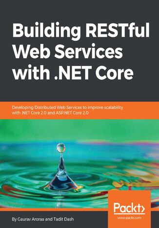 Building RESTful Web services with .NET Core. Developing Distributed Web Services to improve scalability with .NET Core 2.0 and ASP.NET Core 2.0 Gaurav Aroraa, Tadit Dash - okladka książki
