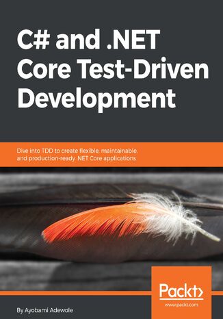 C# and .NET Core Test Driven Development. Dive into TDD to create flexible, maintainable, and production-ready .NET Core applications Ayobami Adewole - okladka książki