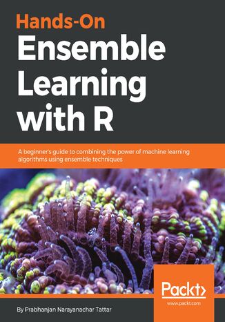Hands-On Ensemble Learning with R. A beginner's guide to combining the power of machine learning algorithms using ensemble techniques Prabhanjan Narayanachar Tattar - okladka książki