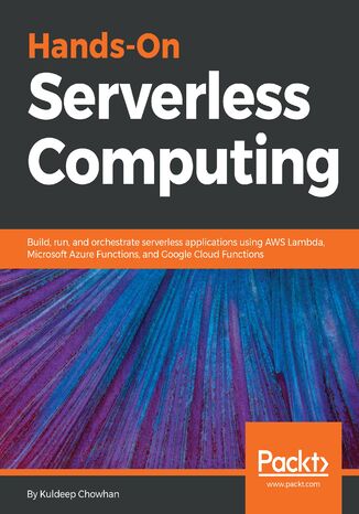 Hands-On Serverless Computing. Build, run and orchestrate serverless applications using AWS Lambda, Microsoft Azure Functions, and Google Cloud Functions Kuldeep Chowhan - okladka książki