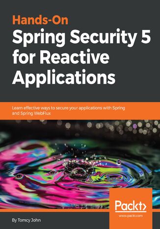 Hands-On Spring Security 5 for Reactive Applications. Learn effective ways to secure your applications with Spring and Spring WebFlux Tomcy John - okladka książki