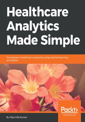 Healthcare Analytics Made Simple. Techniques in healthcare computing using machine learning and Python Vikas (Vik) Kumar, Shameer Khader - okladka książki