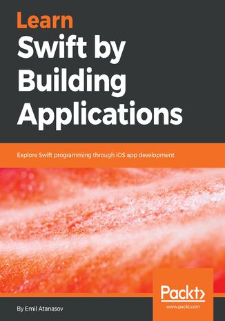 Learn Swift by Building Applications. Explore Swift programming through iOS app development Emil Atanasov, Emil Atanasov - okladka książki